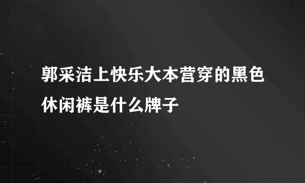 郭采洁上快乐大本营穿的黑色休闲裤是什么牌子