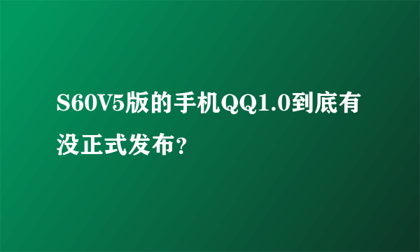 S60V5版的手机QQ1.0到底有没正式发布？