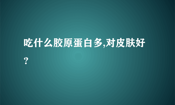 吃什么胶原蛋白多,对皮肤好？