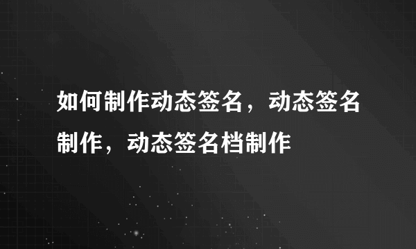 如何制作动态签名，动态签名制作，动态签名档制作