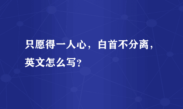 只愿得一人心，白首不分离，英文怎么写？