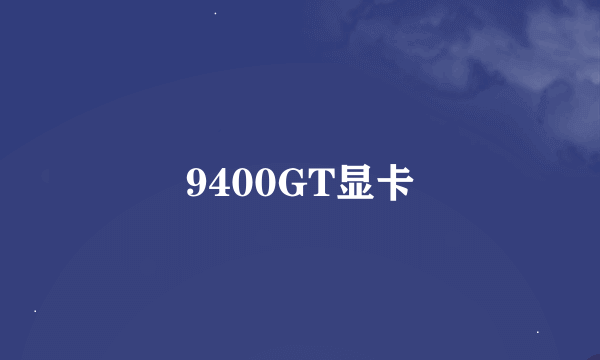 9400GT显卡