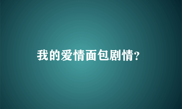 我的爱情面包剧情？