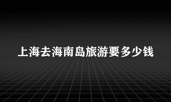 上海去海南岛旅游要多少钱