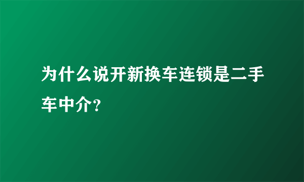 为什么说开新换车连锁是二手车中介？