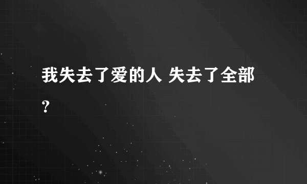 我失去了爱的人 失去了全部？