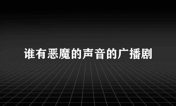 谁有恶魔的声音的广播剧