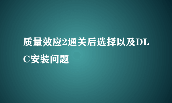 质量效应2通关后选择以及DLC安装问题