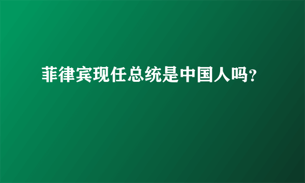 菲律宾现任总统是中国人吗？