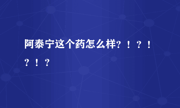 阿泰宁这个药怎么样？！？！？！？