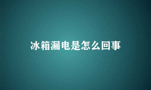 冰箱漏电是怎么回事