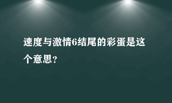 速度与激情6结尾的彩蛋是这个意思？