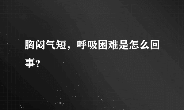 胸闷气短，呼吸困难是怎么回事？