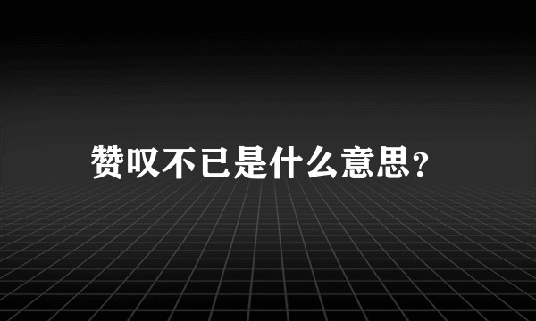 赞叹不已是什么意思？