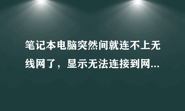 笔记本电脑突然间就连不上无线网了，显示无法连接到网络，怎么回事