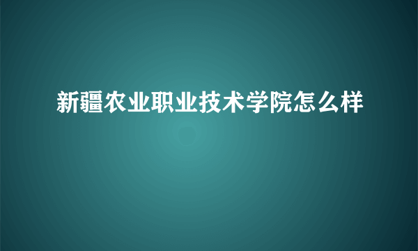 新疆农业职业技术学院怎么样