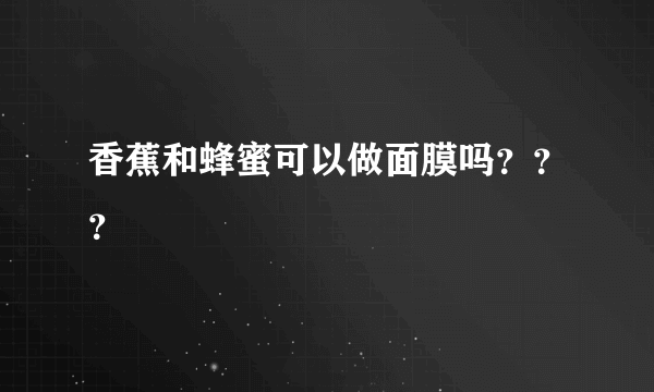 香蕉和蜂蜜可以做面膜吗？？？