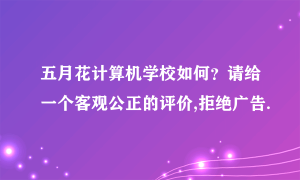 五月花计算机学校如何？请给一个客观公正的评价,拒绝广告.