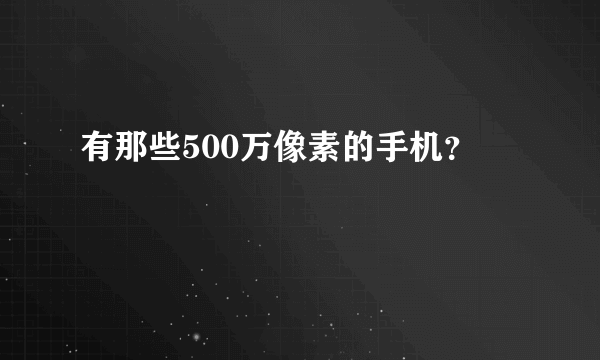 有那些500万像素的手机？