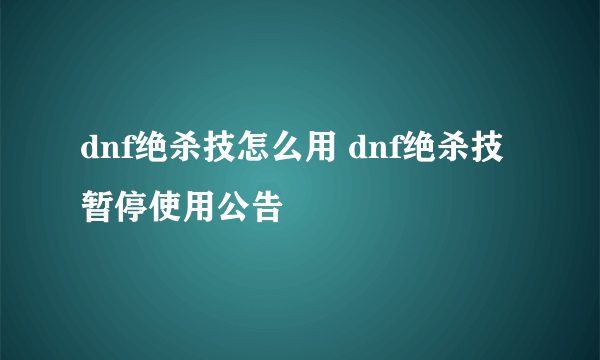 dnf绝杀技怎么用 dnf绝杀技暂停使用公告