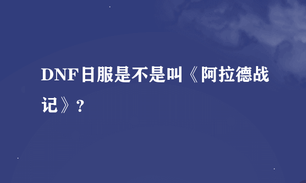 DNF日服是不是叫《阿拉德战记》？