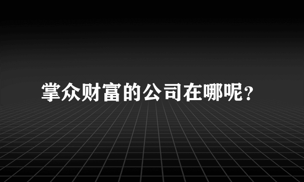 掌众财富的公司在哪呢？