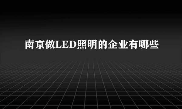 南京做LED照明的企业有哪些