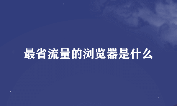 最省流量的浏览器是什么