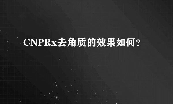 CNPRx去角质的效果如何？