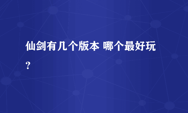 仙剑有几个版本 哪个最好玩？