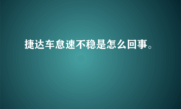 捷达车怠速不稳是怎么回事。