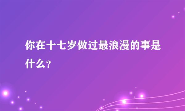 你在十七岁做过最浪漫的事是什么？