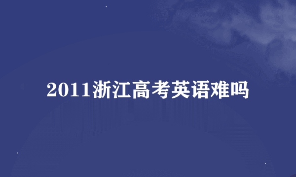 2011浙江高考英语难吗