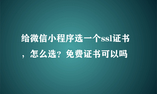 给微信小程序选一个ssl证书，怎么选？免费证书可以吗