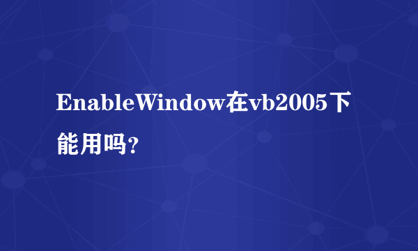 EnableWindow在vb2005下能用吗？