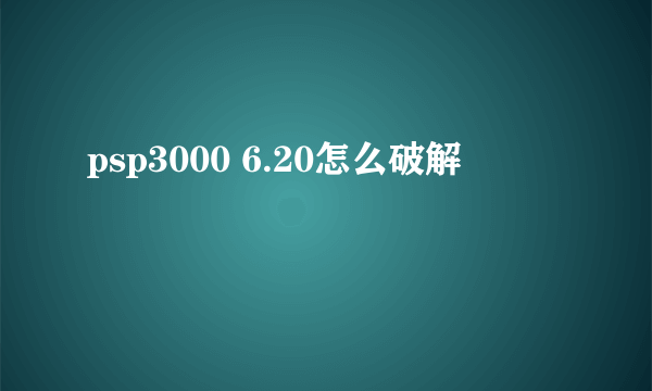 psp3000 6.20怎么破解