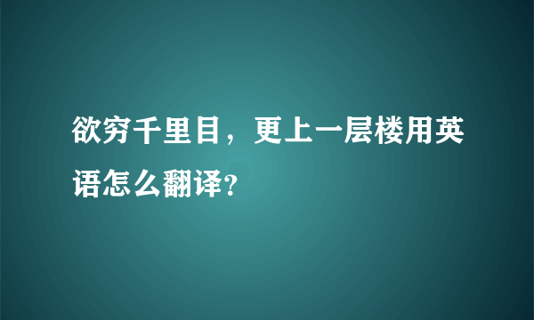 欲穷千里目，更上一层楼用英语怎么翻译？