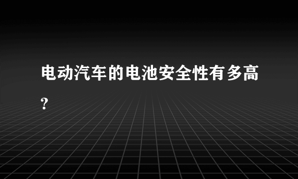 电动汽车的电池安全性有多高？