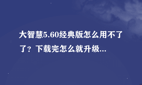 大智慧5.60经典版怎么用不了了？下载完怎么就升级到6.0新版呢？