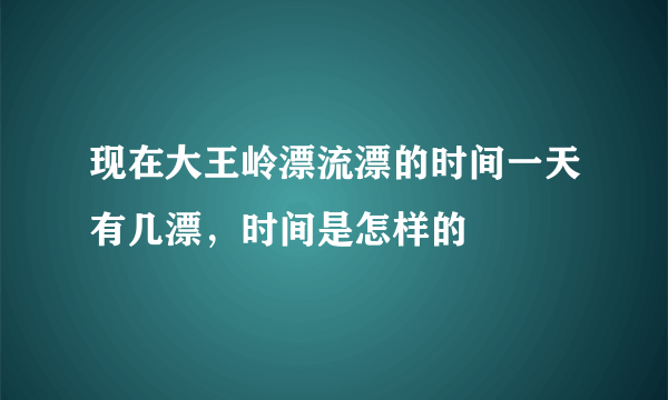 现在大王岭漂流漂的时间一天有几漂，时间是怎样的