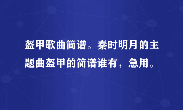 盔甲歌曲简谱。秦时明月的主题曲盔甲的简谱谁有，急用。