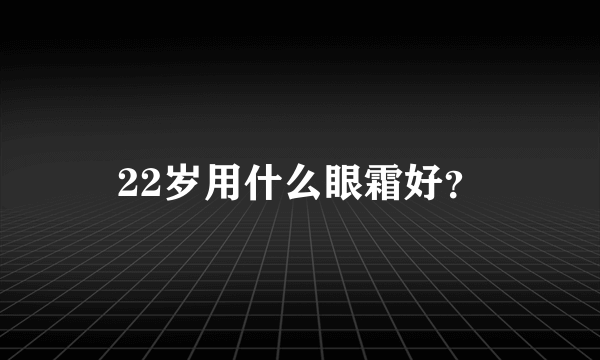 22岁用什么眼霜好？