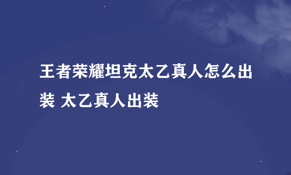 王者荣耀坦克太乙真人怎么出装 太乙真人出装