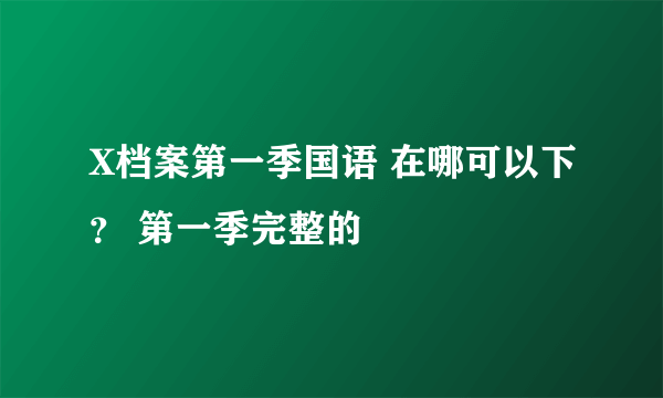 X档案第一季国语 在哪可以下？ 第一季完整的