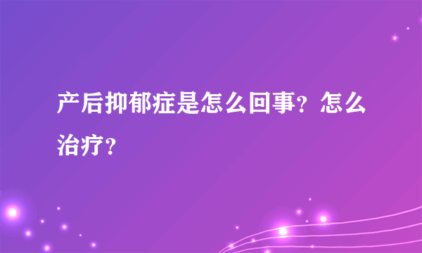 产后抑郁症是怎么回事？怎么治疗？