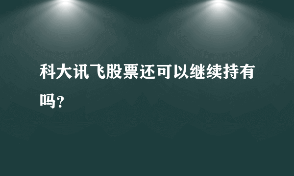 科大讯飞股票还可以继续持有吗？