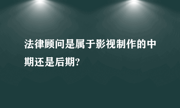 法律顾问是属于影视制作的中期还是后期?