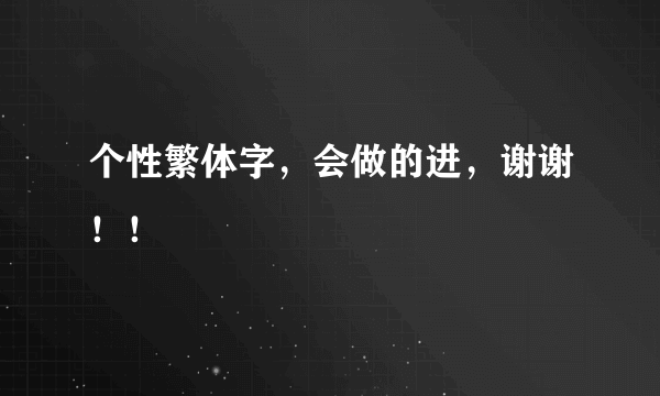 个性繁体字，会做的进，谢谢！！