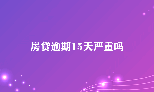 房贷逾期15天严重吗