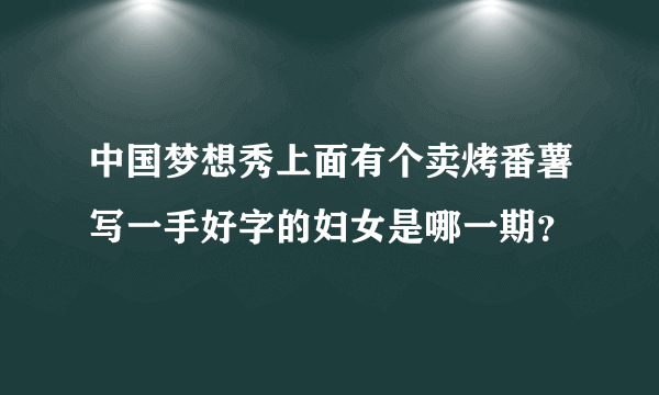 中国梦想秀上面有个卖烤番薯写一手好字的妇女是哪一期？